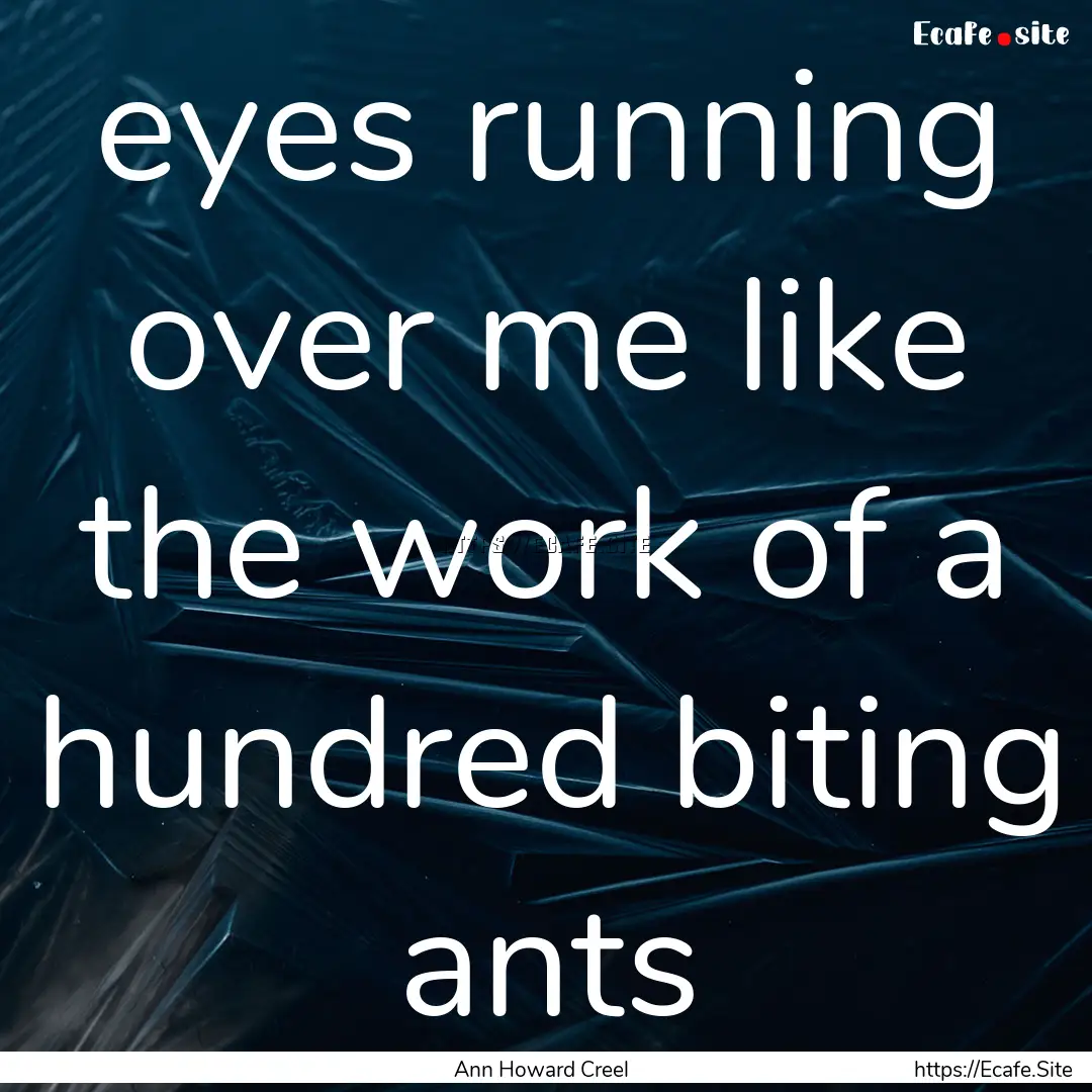 eyes running over me like the work of a hundred.... : Quote by Ann Howard Creel