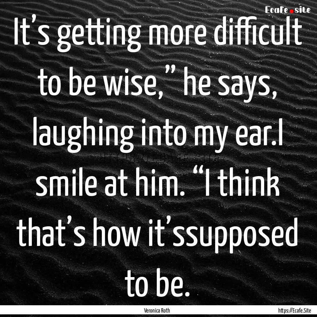 It’s getting more difficult to be wise,”.... : Quote by Veronica Roth