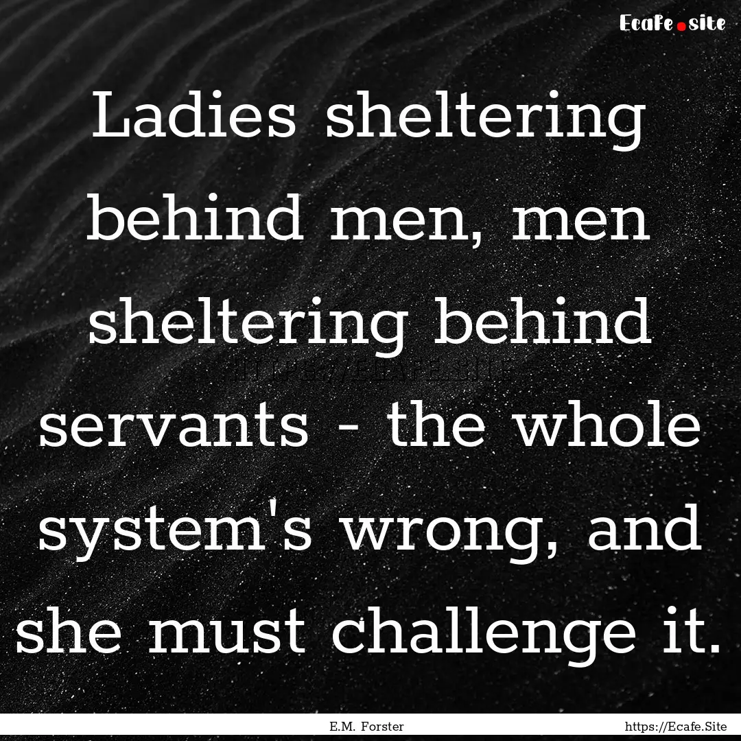 Ladies sheltering behind men, men sheltering.... : Quote by E.M. Forster