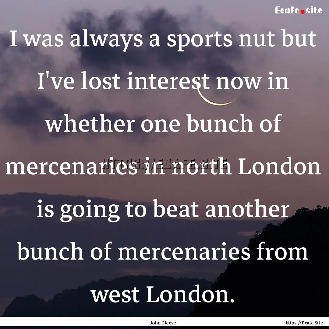 I was always a sports nut but I've lost interest.... : Quote by John Cleese