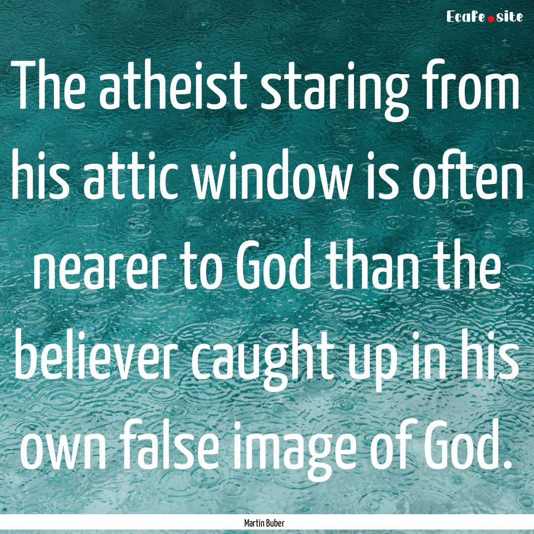 The atheist staring from his attic window.... : Quote by Martin Buber