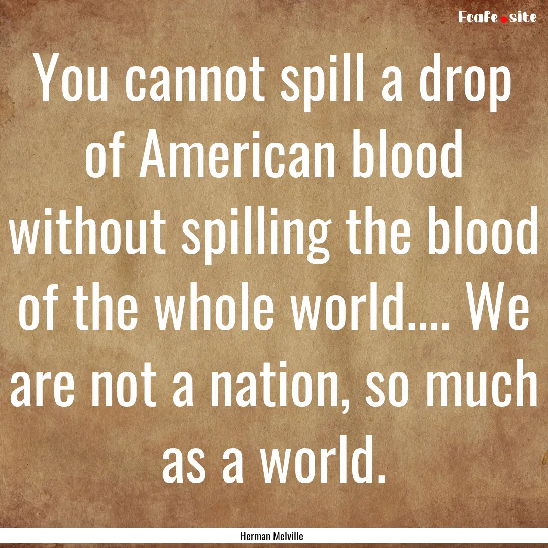 You cannot spill a drop of American blood.... : Quote by Herman Melville