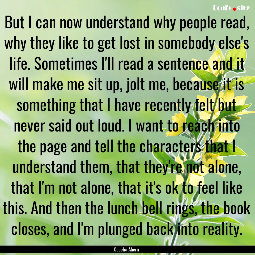 But I can now understand why people read,.... : Quote by Cecelia Ahern