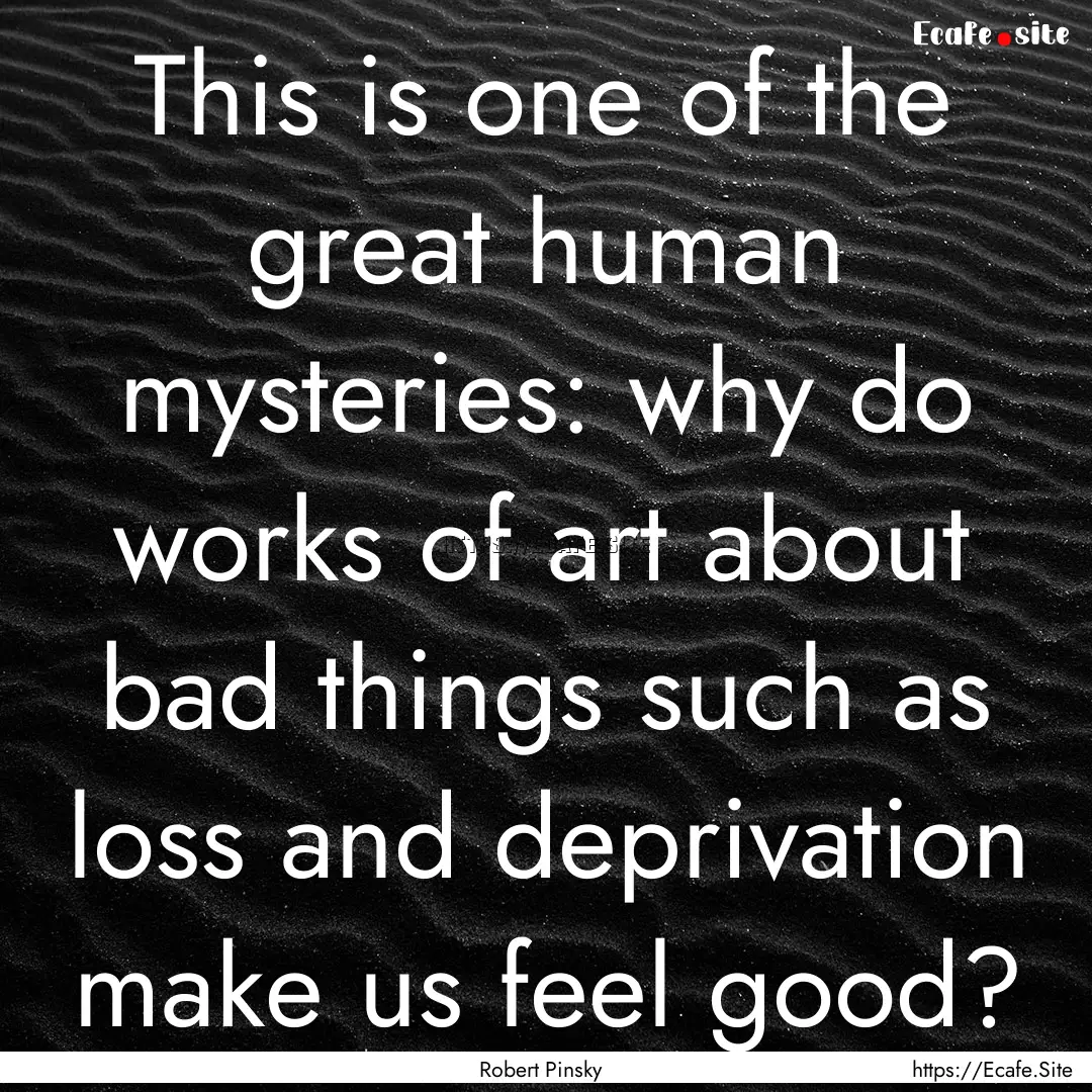 This is one of the great human mysteries:.... : Quote by Robert Pinsky