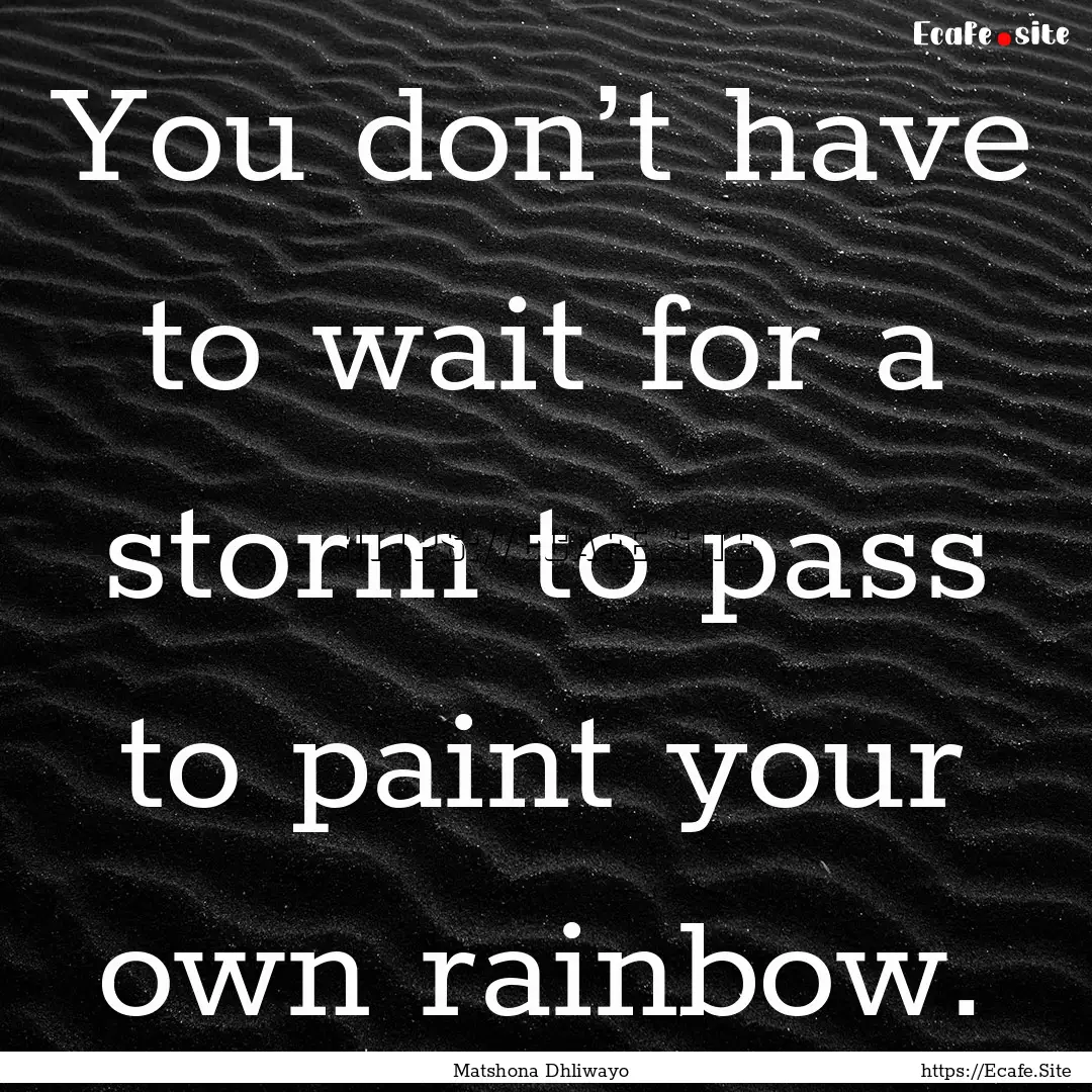 You don’t have to wait for a storm to pass.... : Quote by Matshona Dhliwayo