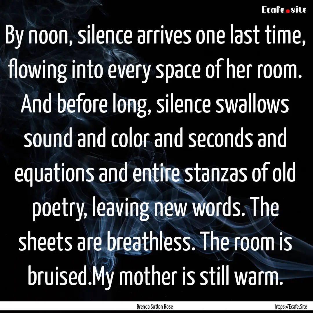 By noon, silence arrives one last time, flowing.... : Quote by Brenda Sutton Rose