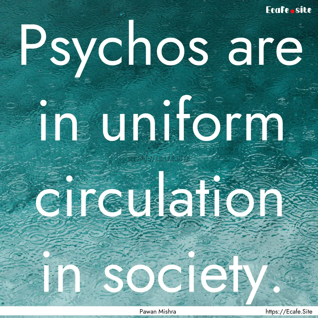 Psychos are in uniform circulation in society..... : Quote by Pawan Mishra