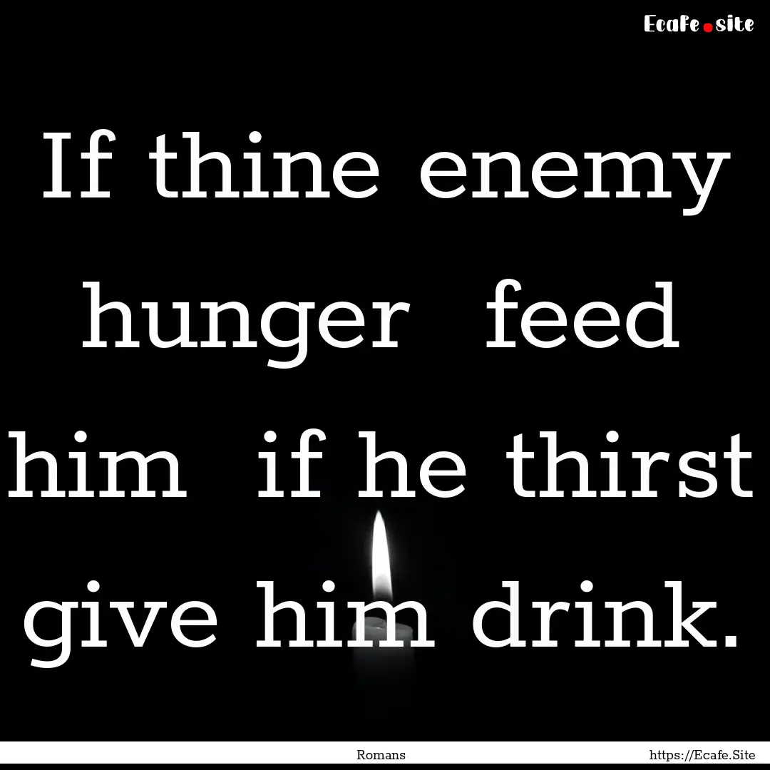 If thine enemy hunger feed him if he thirst.... : Quote by Romans