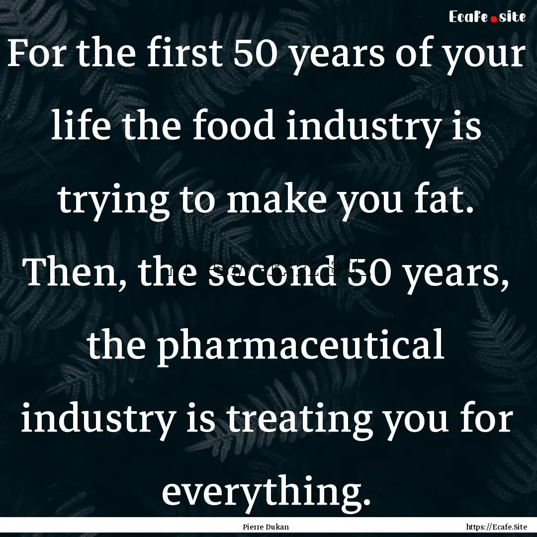 For the first 50 years of your life the food.... : Quote by Pierre Dukan