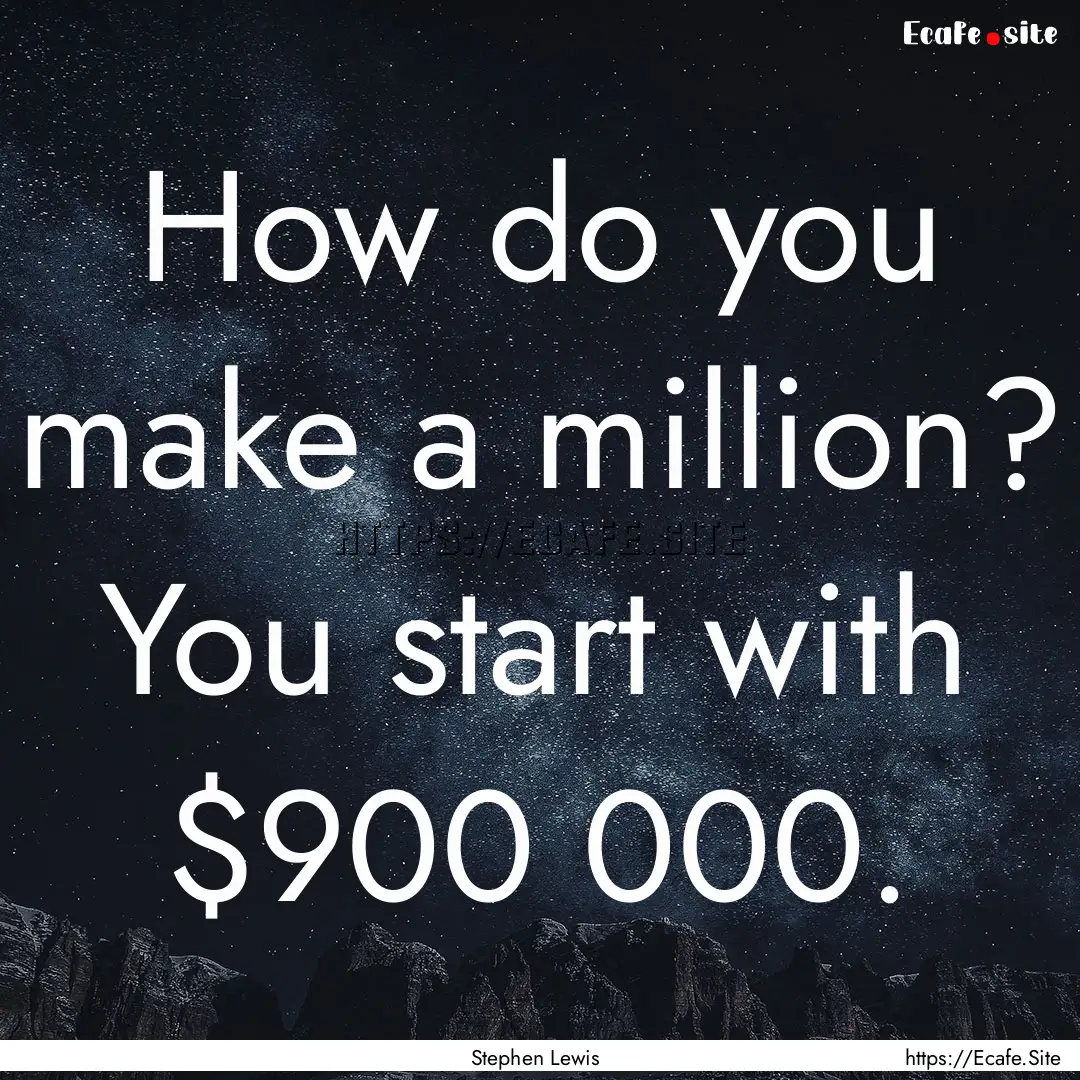 How do you make a million? You start with.... : Quote by Stephen Lewis