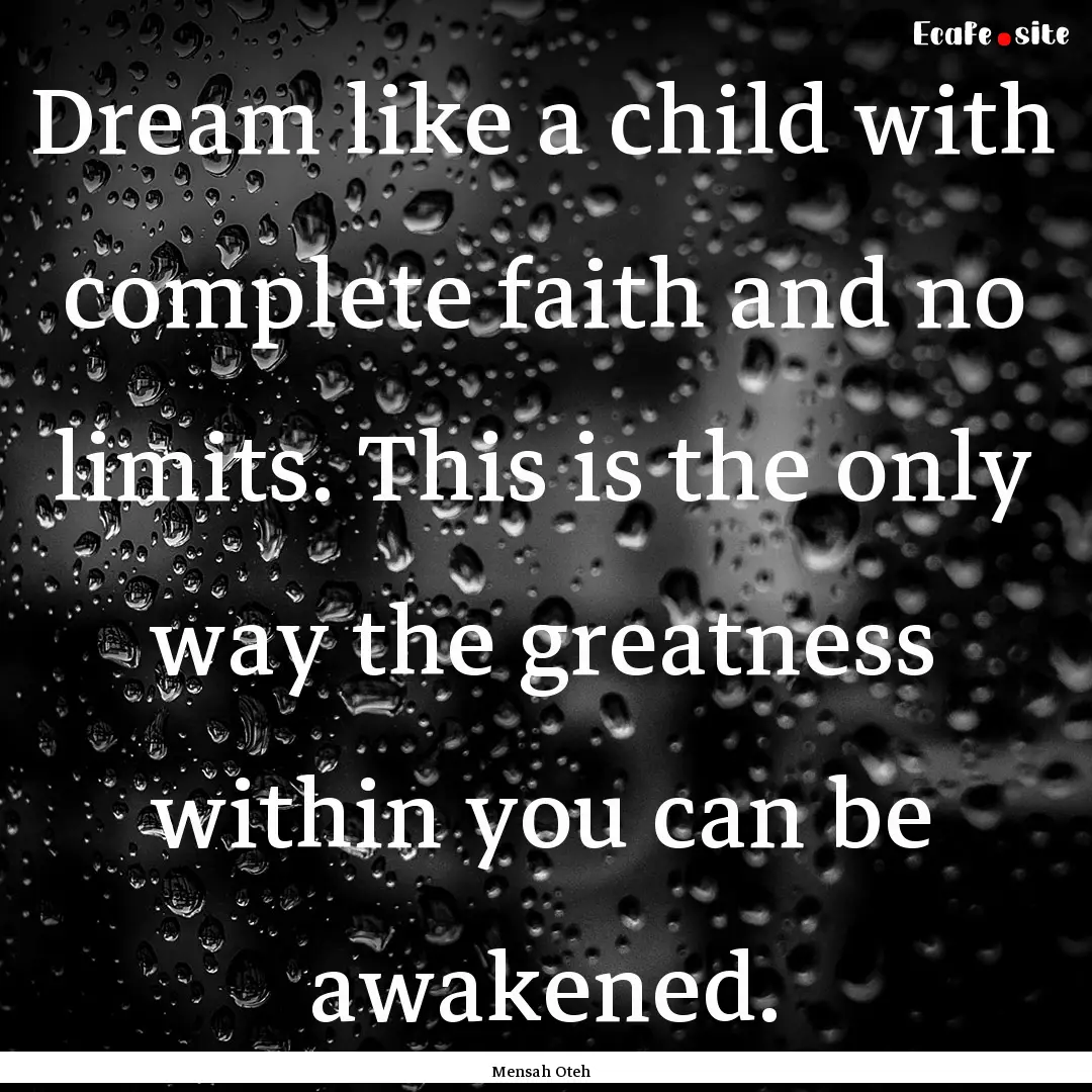 Dream like a child with complete faith and.... : Quote by Mensah Oteh