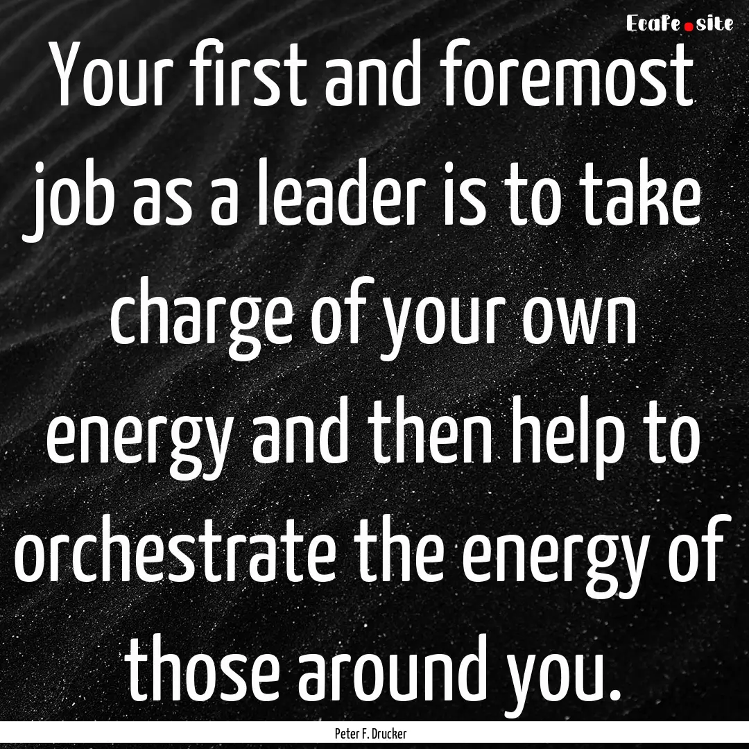 Your first and foremost job as a leader is.... : Quote by Peter F. Drucker