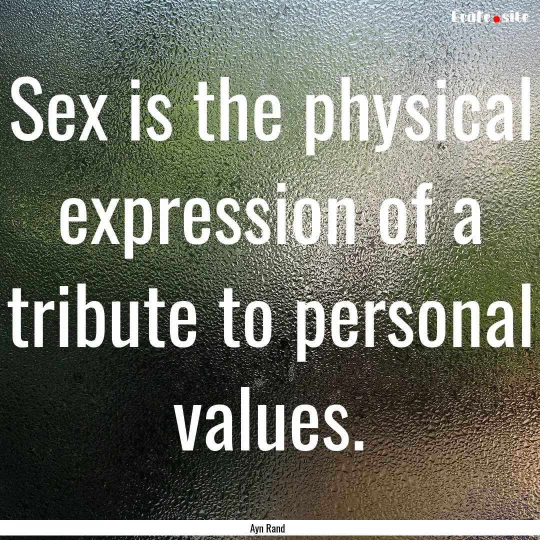 Sex is the physical expression of a tribute.... : Quote by Ayn Rand