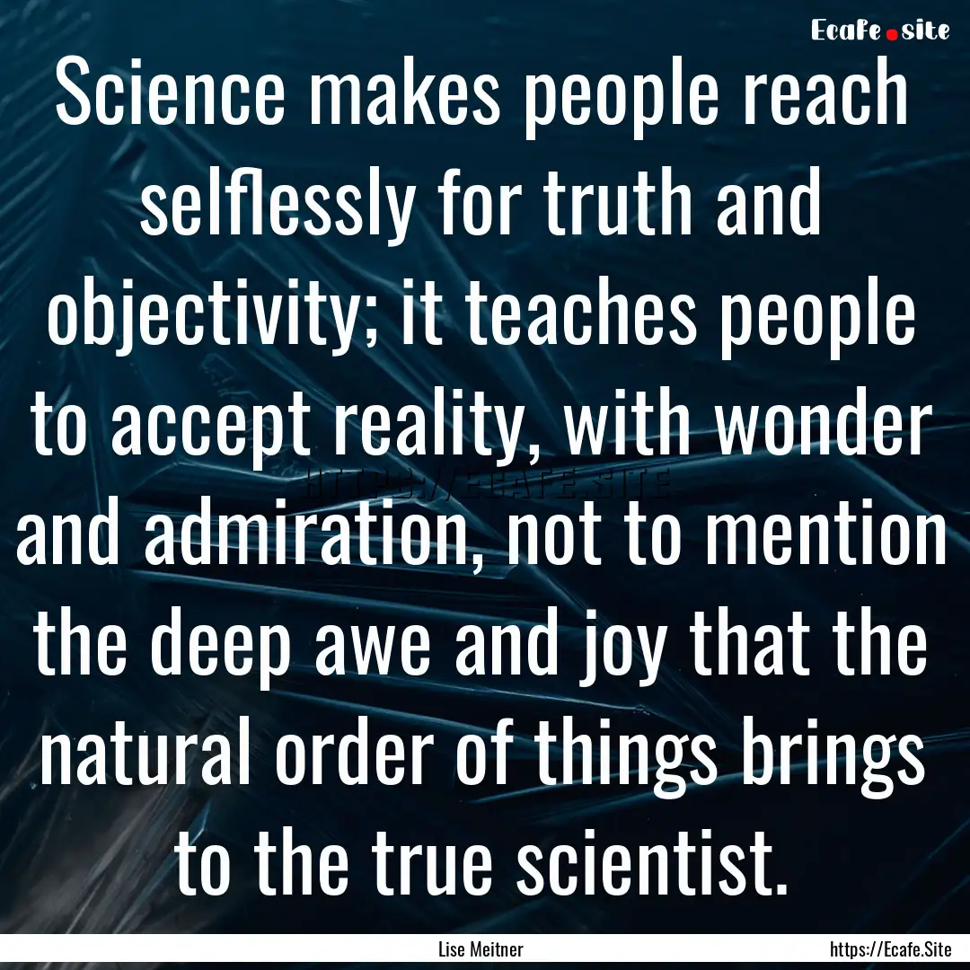 Science makes people reach selflessly for.... : Quote by Lise Meitner