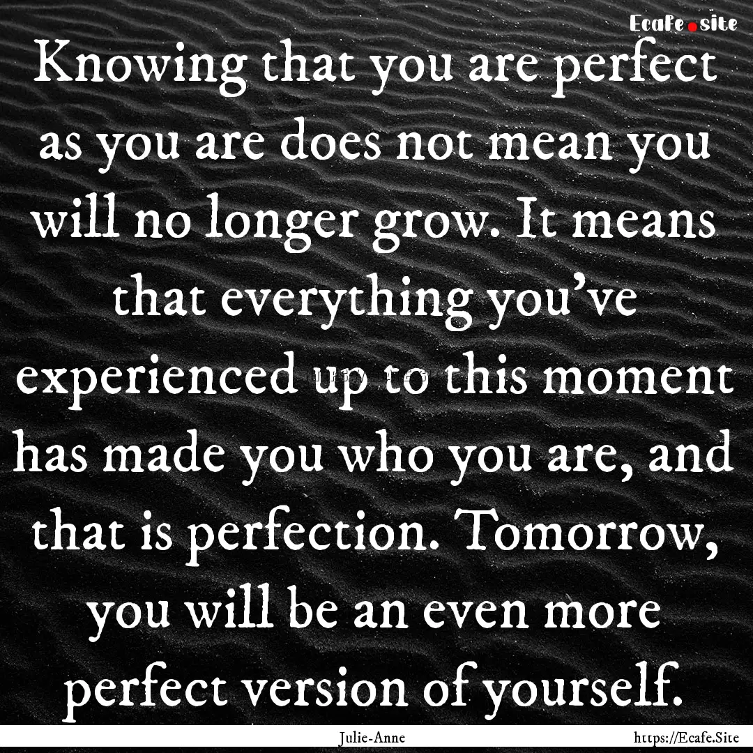 Knowing that you are perfect as you are does.... : Quote by Julie-Anne