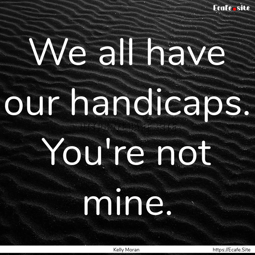 We all have our handicaps. You're not mine..... : Quote by Kelly Moran