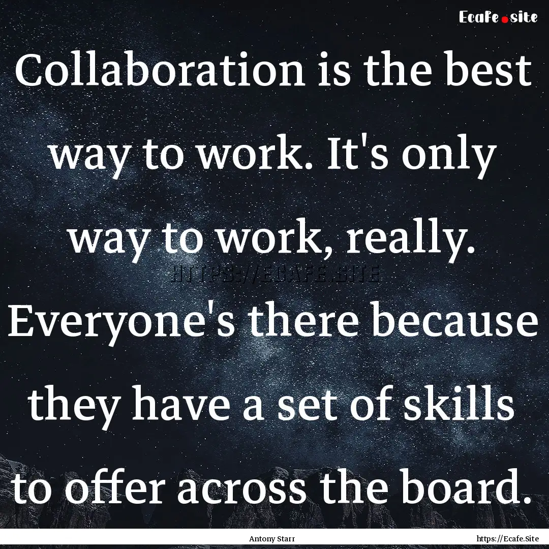 Collaboration is the best way to work. It's.... : Quote by Antony Starr