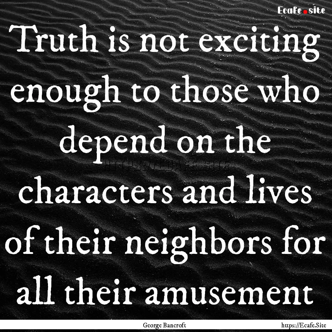 Truth is not exciting enough to those who.... : Quote by George Bancroft