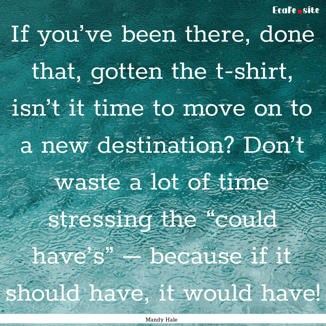 If you’ve been there, done that, gotten.... : Quote by Mandy Hale