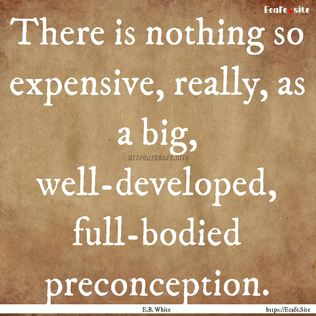 There is nothing so expensive, really, as.... : Quote by E.B. White