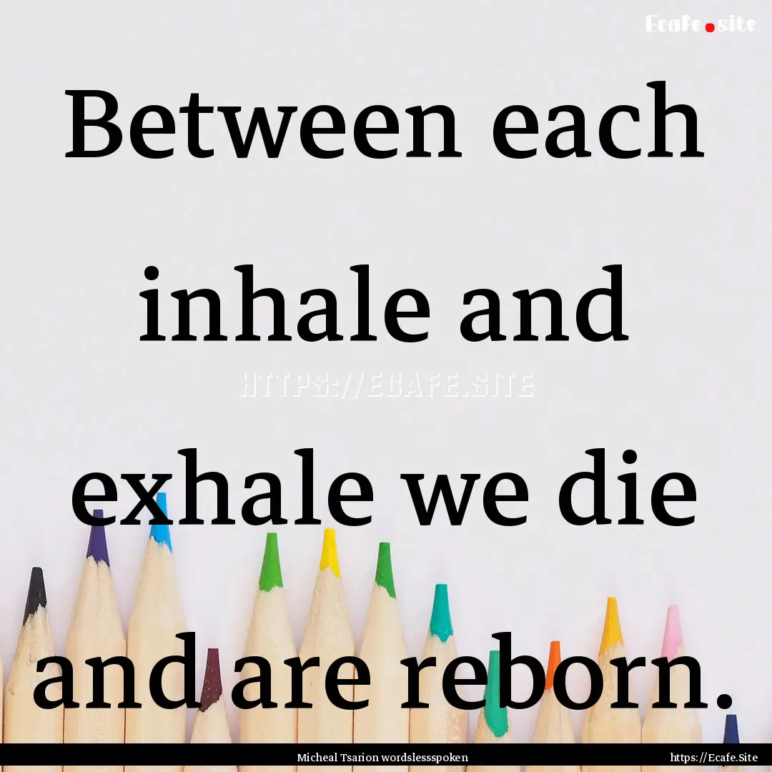 Between each inhale and exhale we die and.... : Quote by Micheal Tsarion wordslessspoken