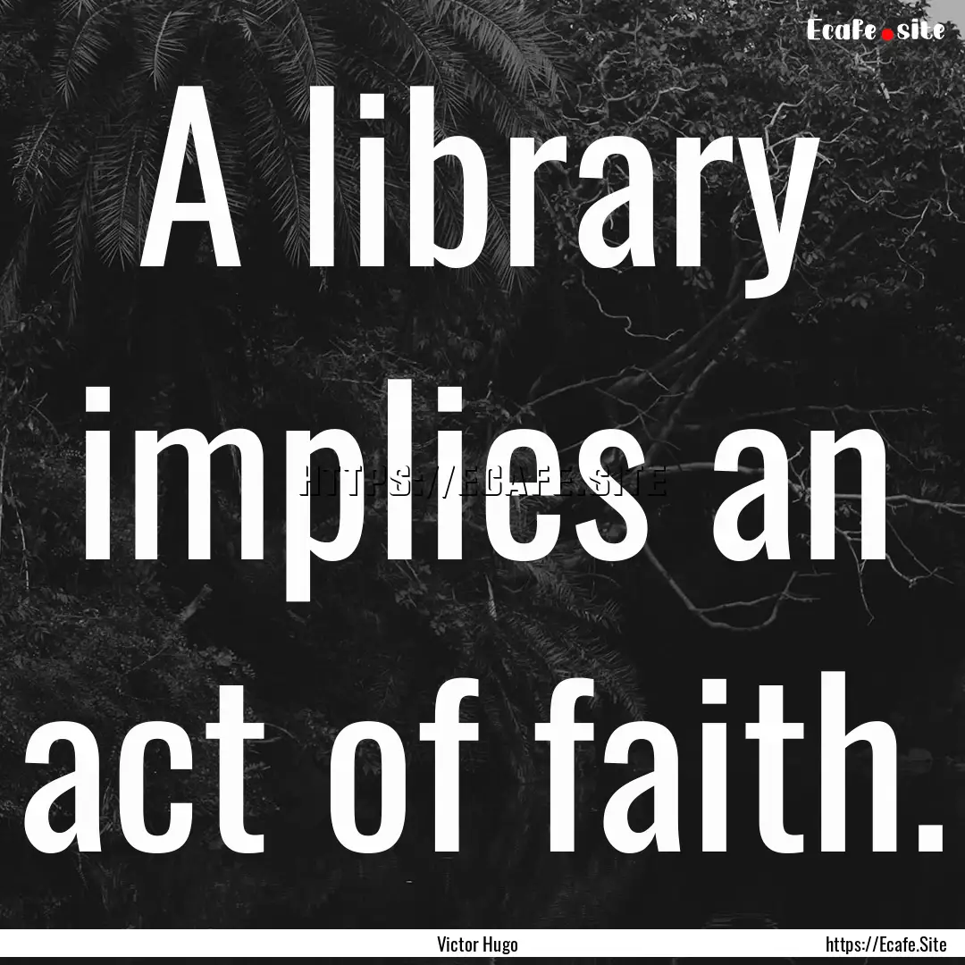 A library implies an act of faith. : Quote by Victor Hugo