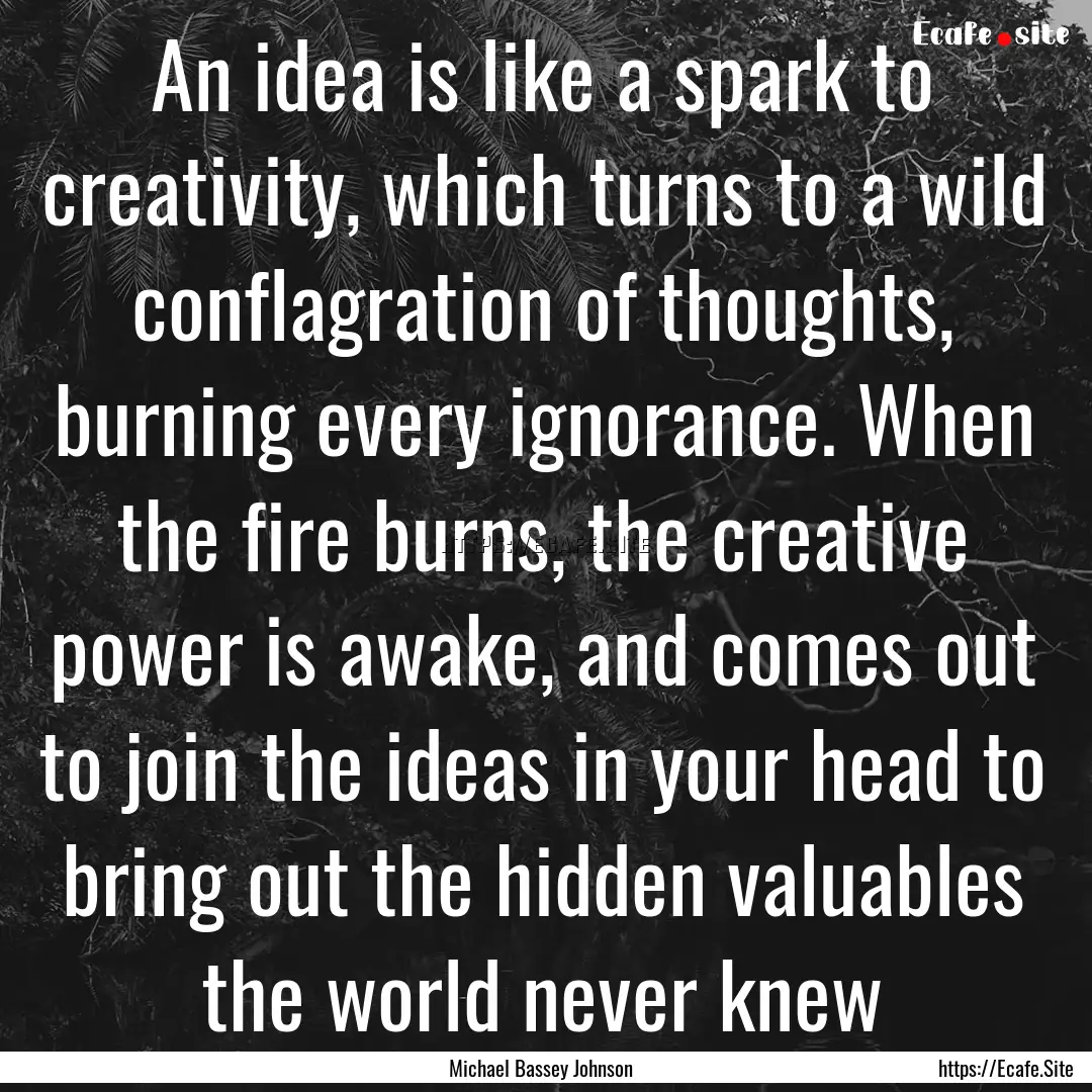 An idea is like a spark to creativity, which.... : Quote by Michael Bassey Johnson