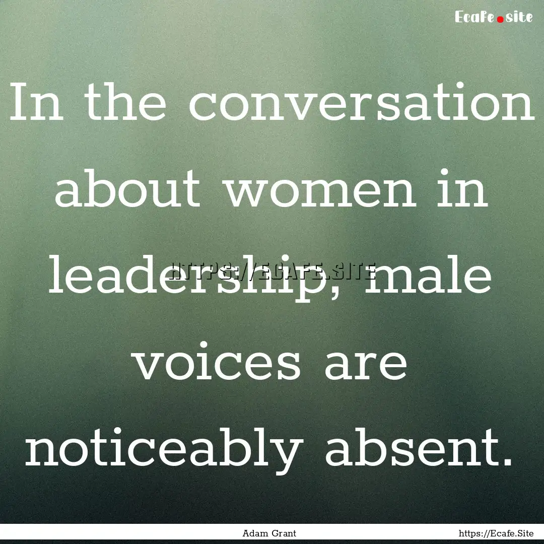 In the conversation about women in leadership,.... : Quote by Adam Grant