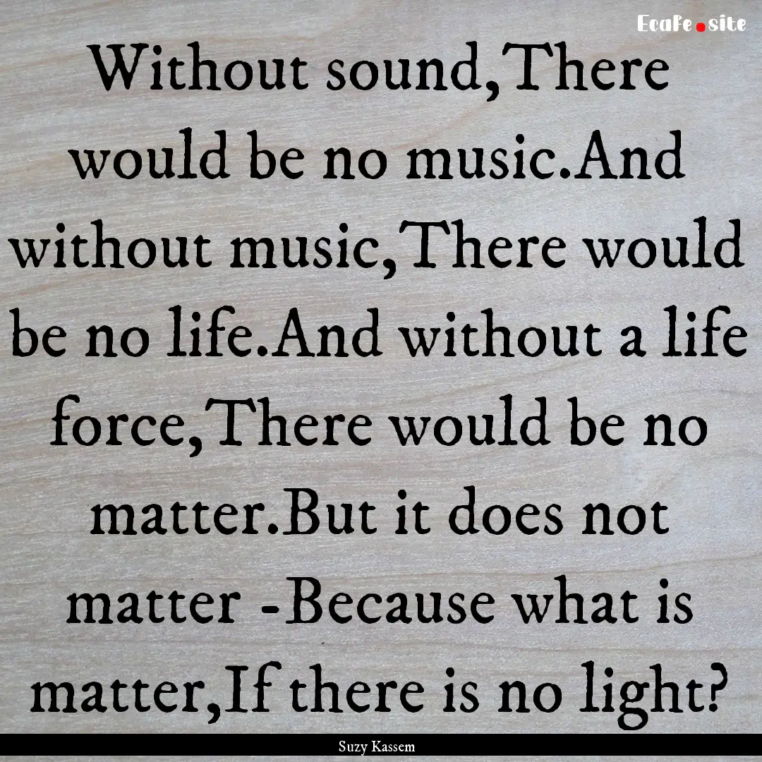 Without sound,There would be no music.And.... : Quote by Suzy Kassem