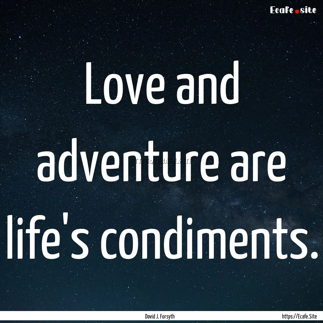 Love and adventure are life's condiments..... : Quote by David J. Forsyth