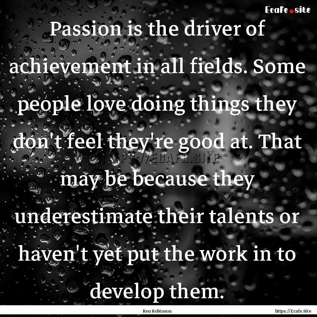 Passion is the driver of achievement in all.... : Quote by Ken Robinson