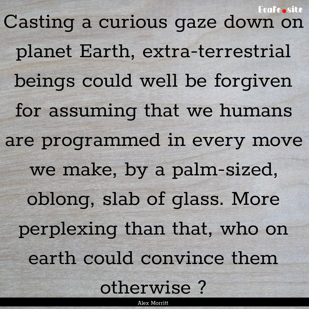 Casting a curious gaze down on planet Earth,.... : Quote by Alex Morritt