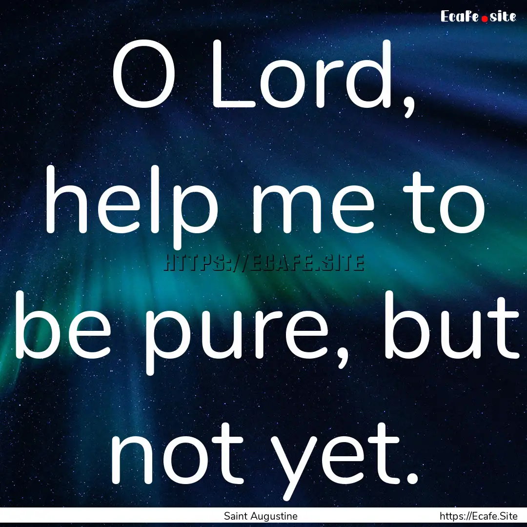 O Lord, help me to be pure, but not yet. : Quote by Saint Augustine