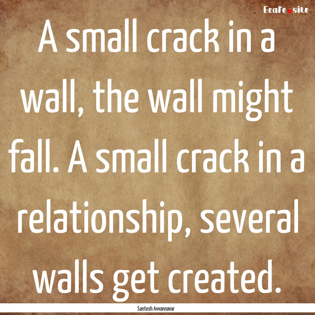 A small crack in a wall, the wall might fall..... : Quote by Santosh Avvannavar