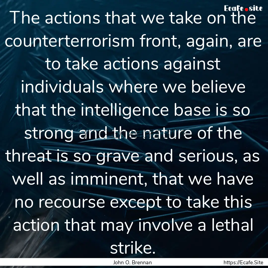 The actions that we take on the counterterrorism.... : Quote by John O. Brennan