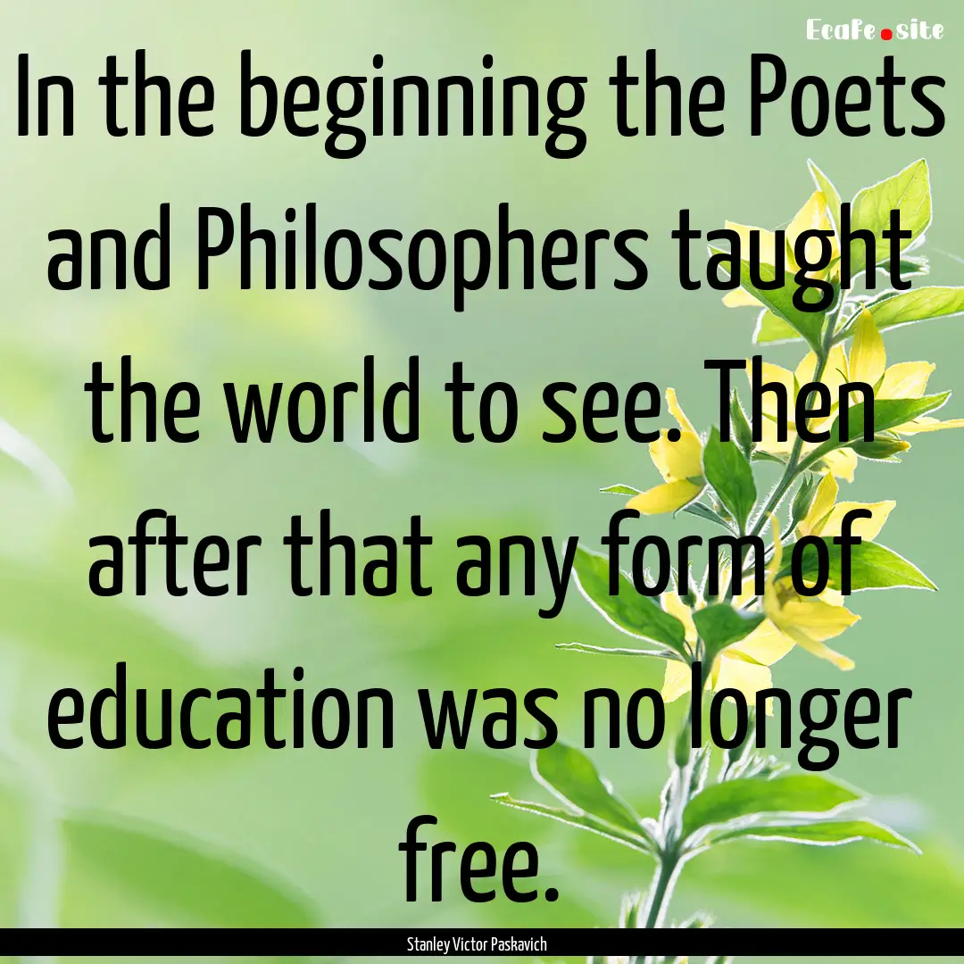 In the beginning the Poets and Philosophers.... : Quote by Stanley Victor Paskavich