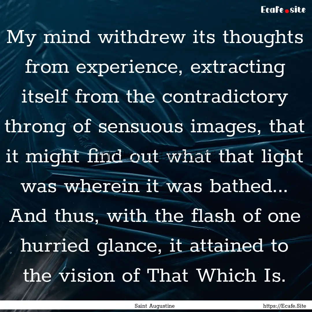 My mind withdrew its thoughts from experience,.... : Quote by Saint Augustine