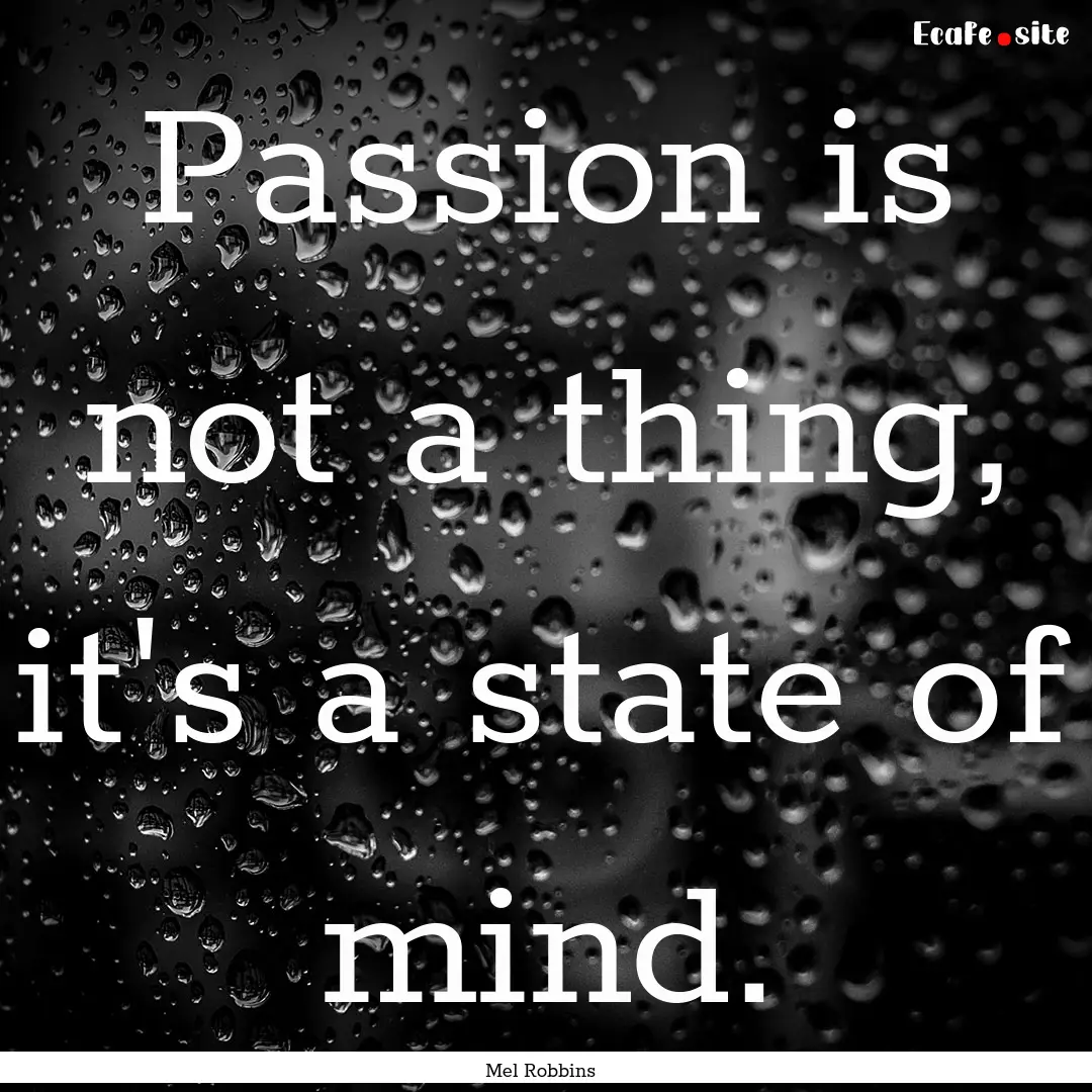 Passion is not a thing, it's a state of mind..... : Quote by Mel Robbins