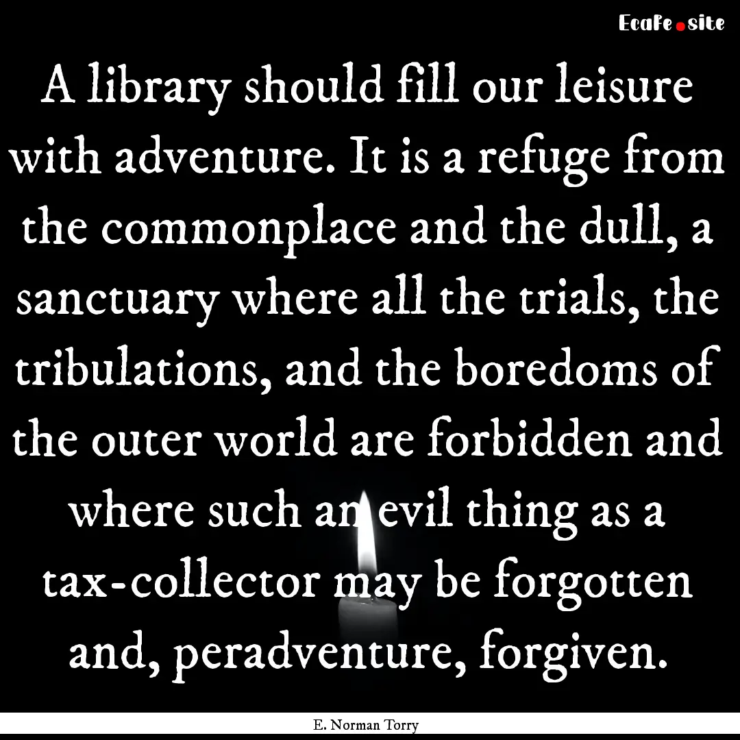 A library should fill our leisure with adventure..... : Quote by E. Norman Torry