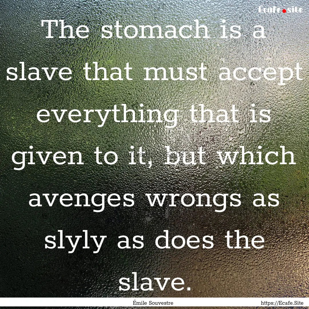 The stomach is a slave that must accept everything.... : Quote by Émile Souvestre