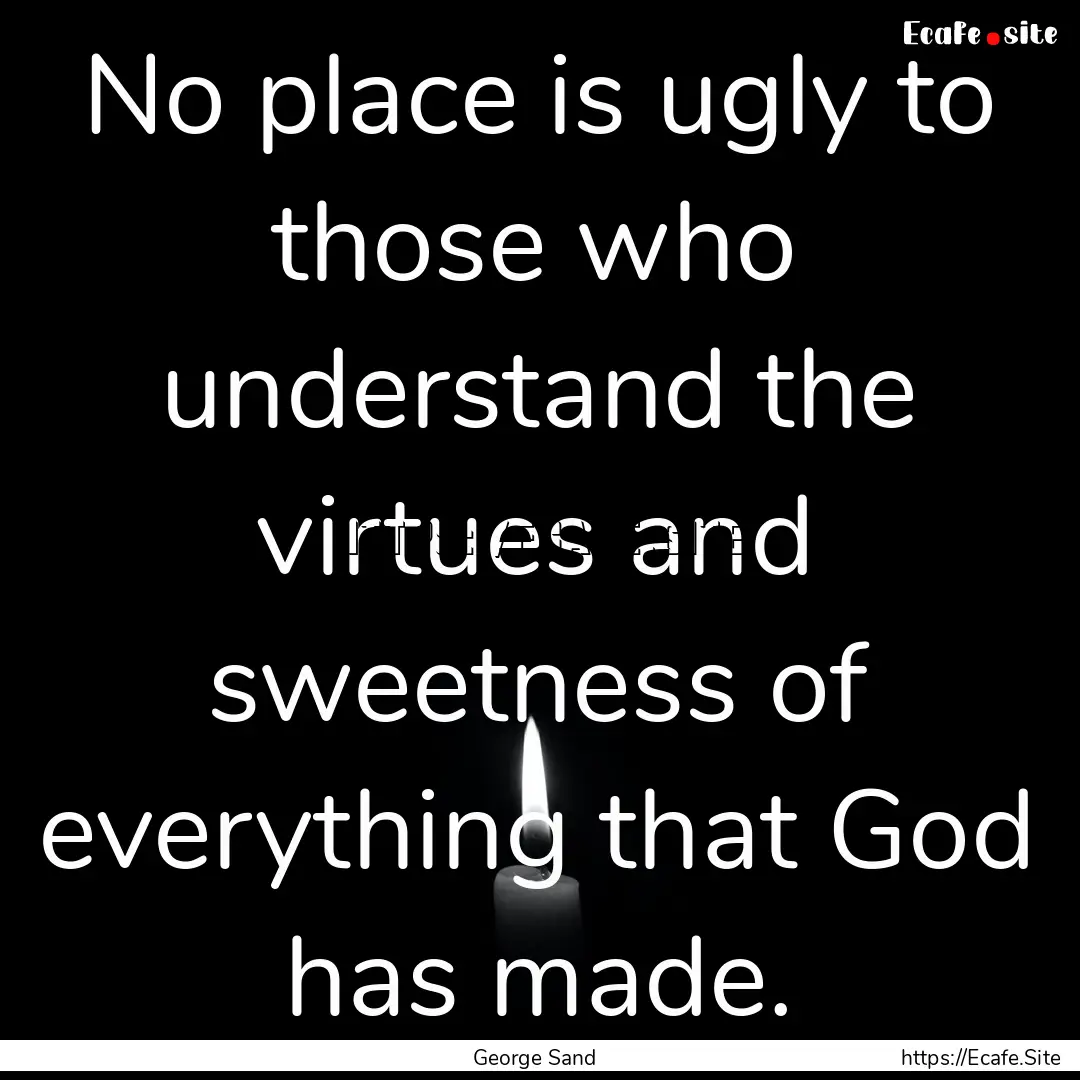 No place is ugly to those who understand.... : Quote by George Sand