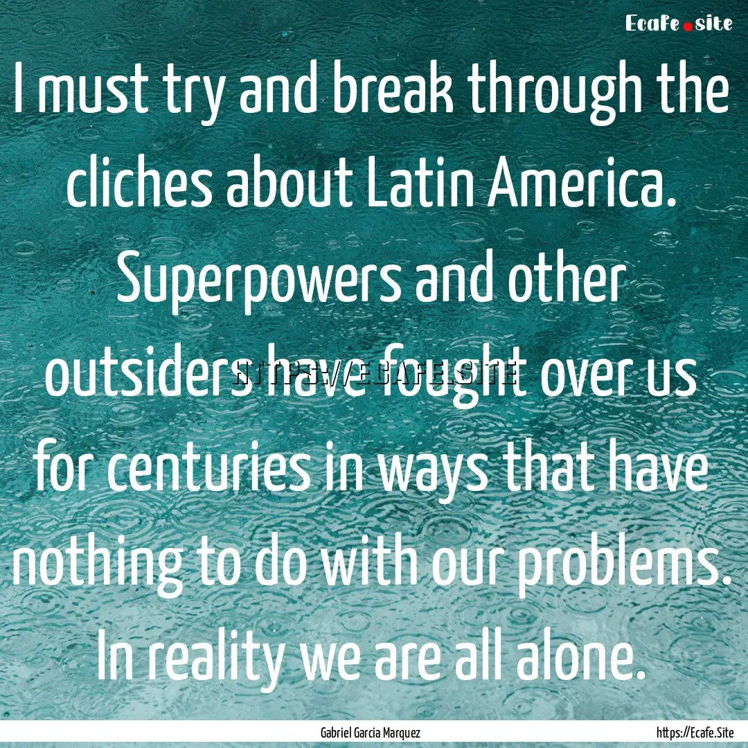 I must try and break through the cliches.... : Quote by Gabriel Garcia Marquez