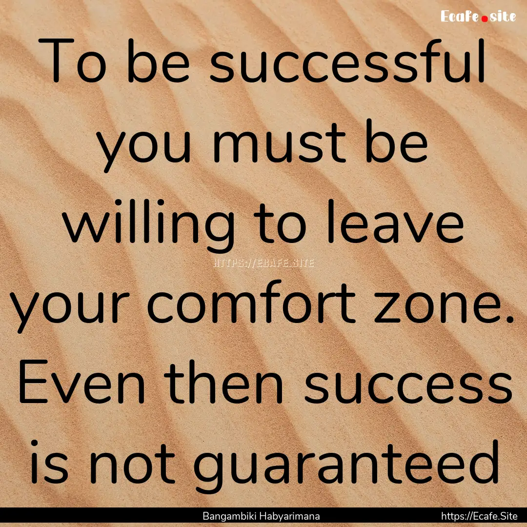 To be successful you must be willing to leave.... : Quote by Bangambiki Habyarimana