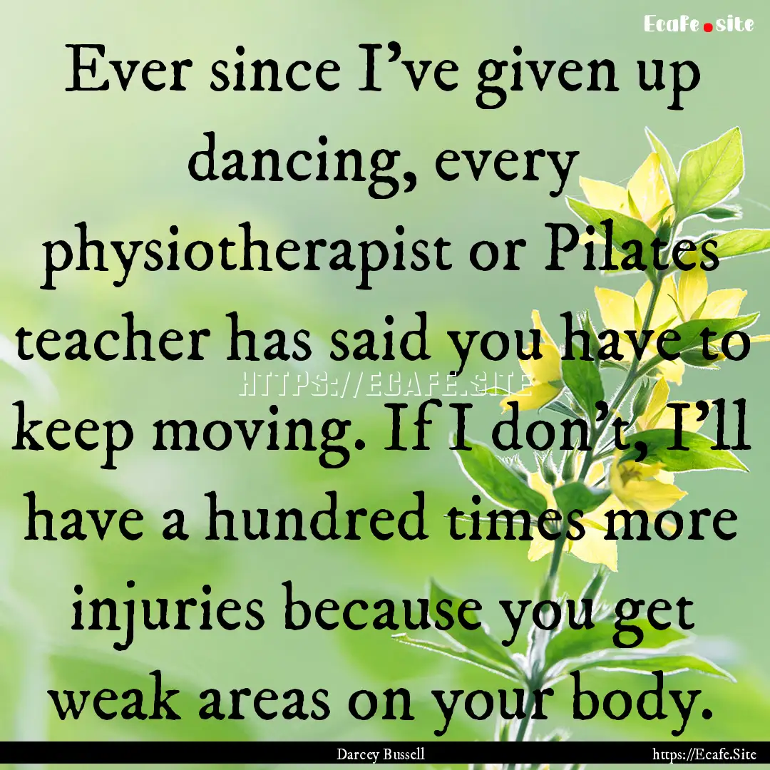 Ever since I've given up dancing, every physiotherapist.... : Quote by Darcey Bussell