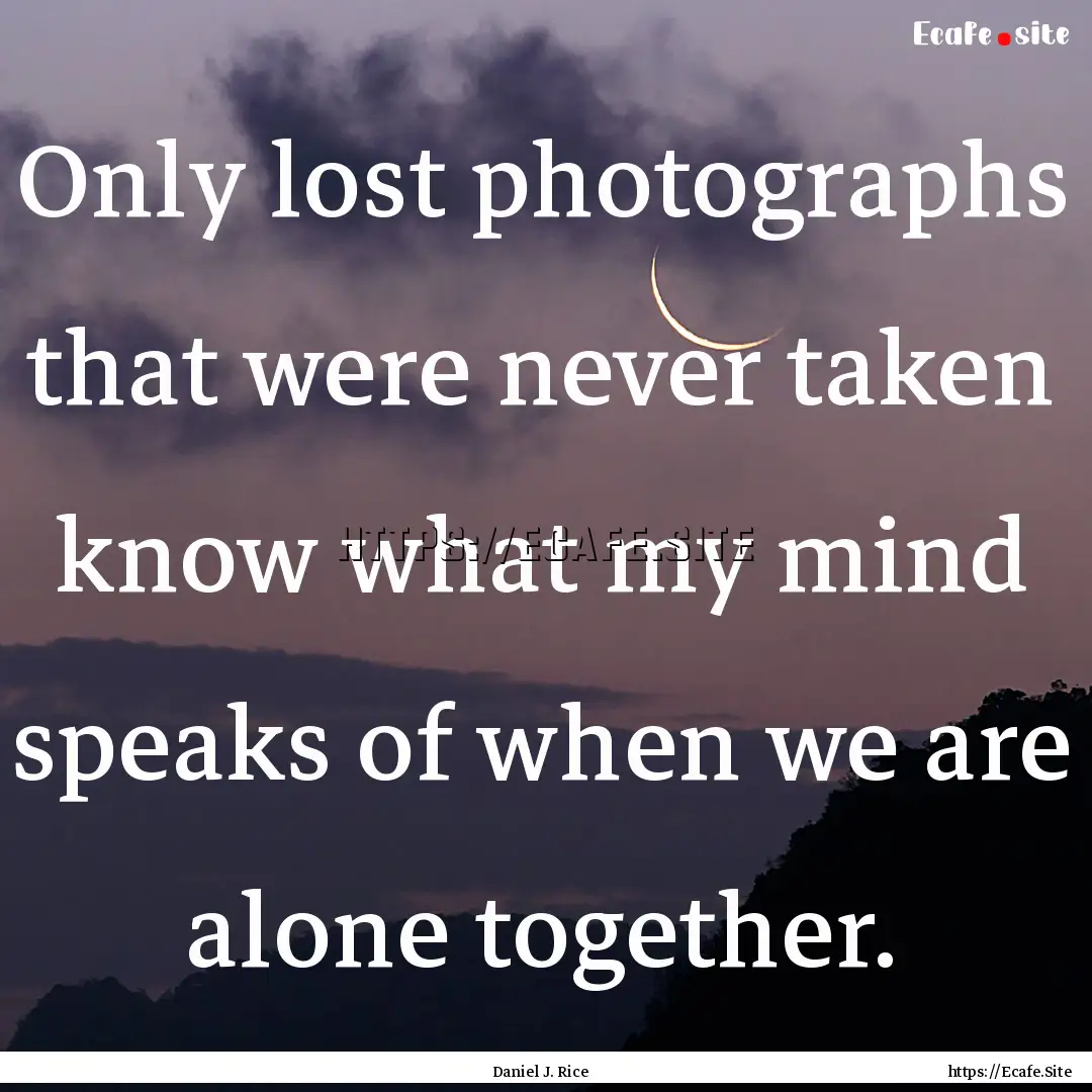 Only lost photographs that were never taken.... : Quote by Daniel J. Rice