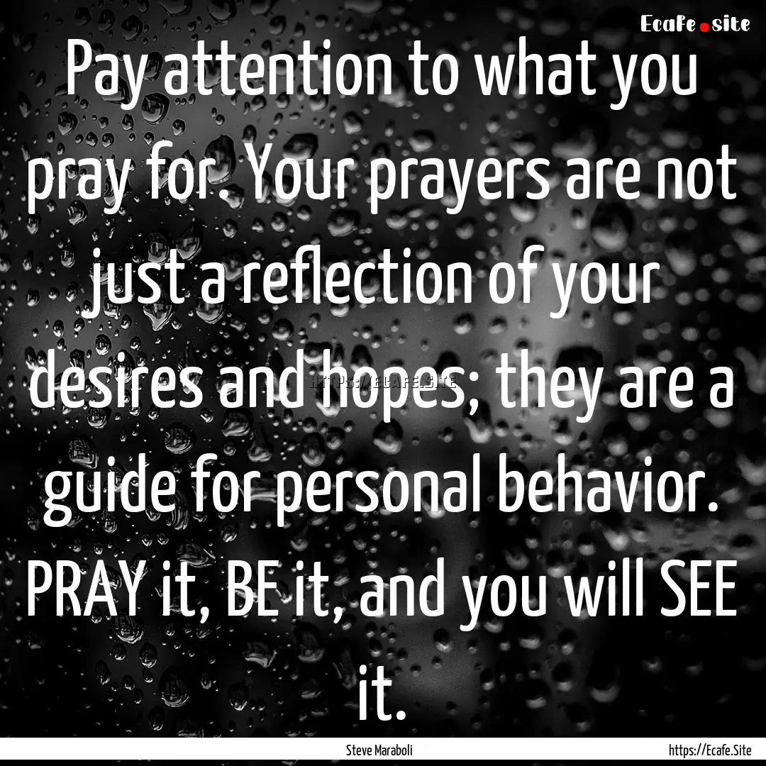 Pay attention to what you pray for. Your.... : Quote by Steve Maraboli