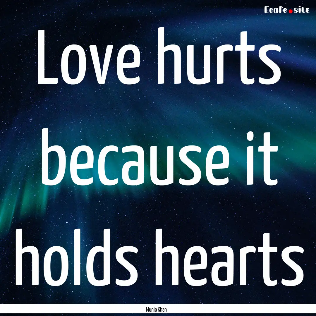 Love hurts because it holds hearts : Quote by Munia Khan