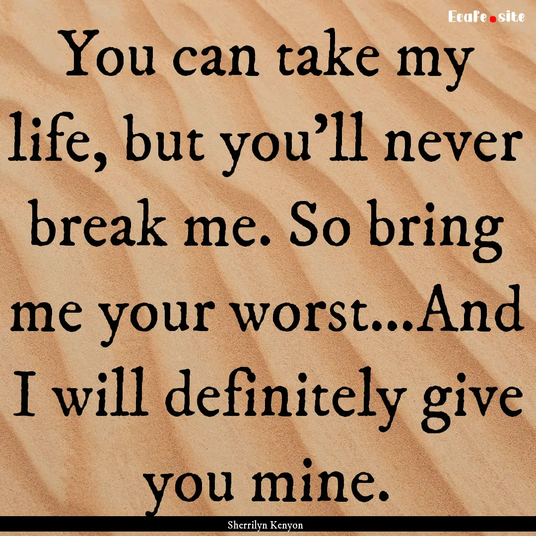 You can take my life, but you'll never break.... : Quote by Sherrilyn Kenyon