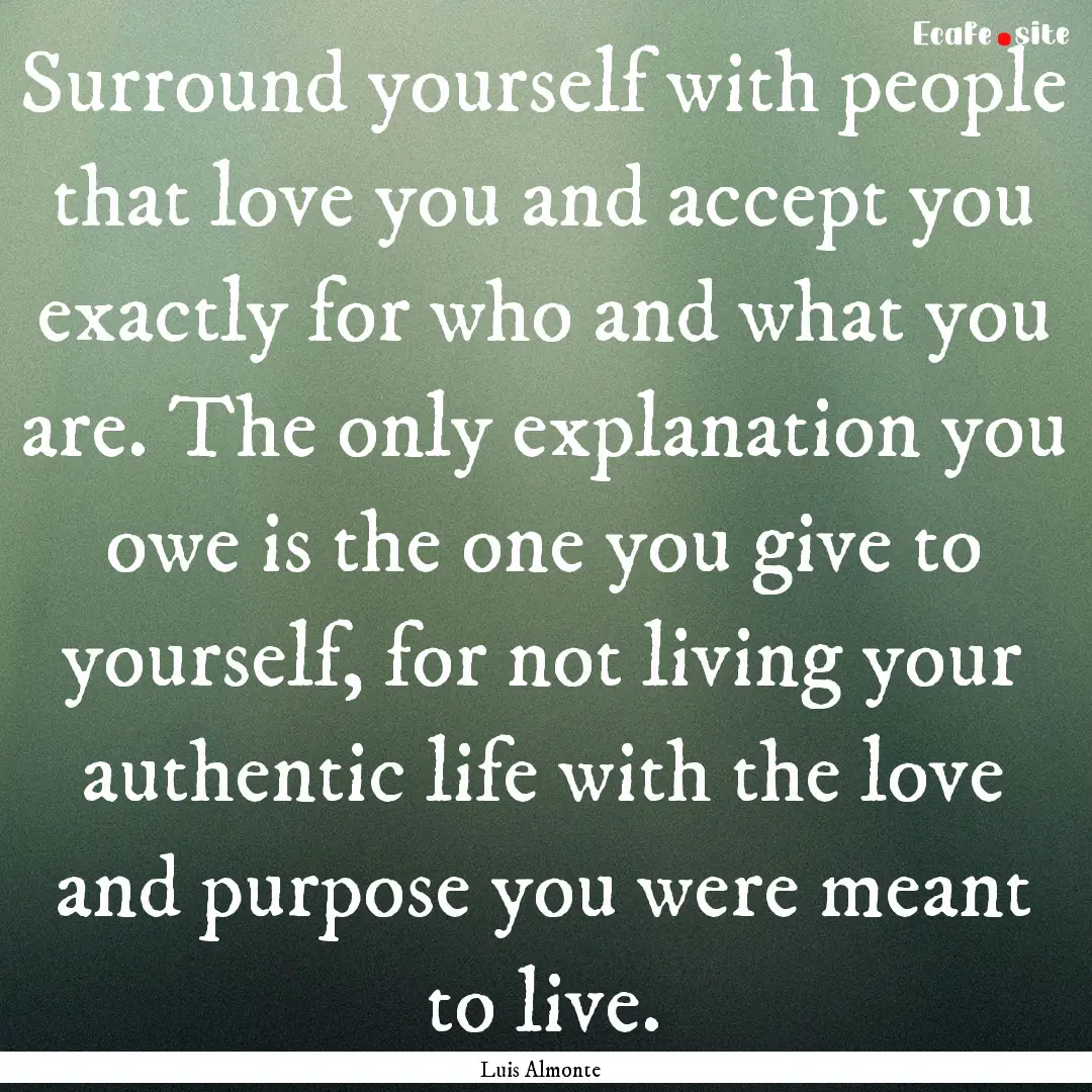 Surround yourself with people that love you.... : Quote by Luis Almonte