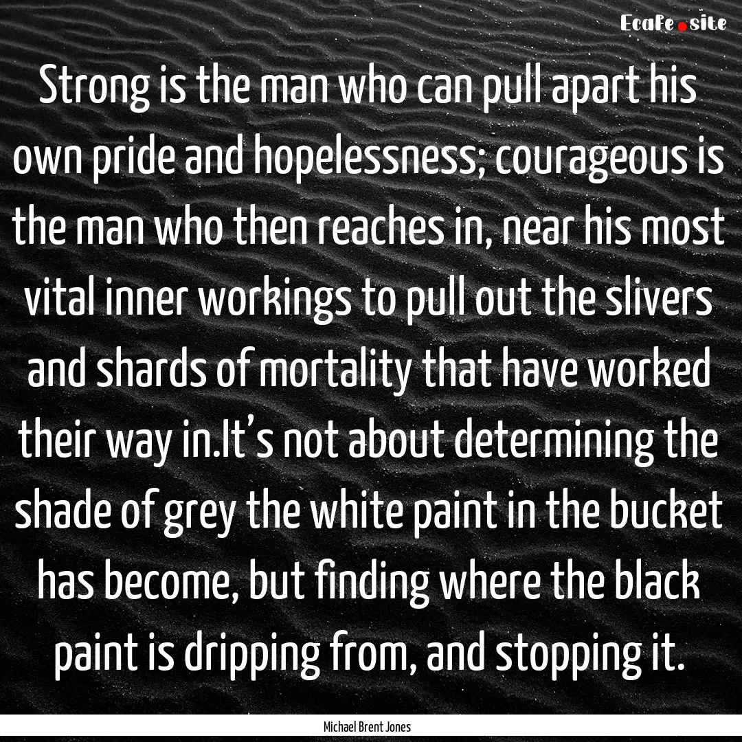 Strong is the man who can pull apart his.... : Quote by Michael Brent Jones